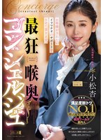 独占最新作最狂喉奥コンシェルジュ 小松杏